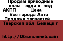 Продам приводные валы , ауди а4 под АКПП 5HP19 › Цена ­ 3 000 - Все города Авто » Продажа запчастей   . Тверская обл.,Бежецк г.